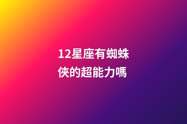12星座有蜘蛛俠的超能力嗎