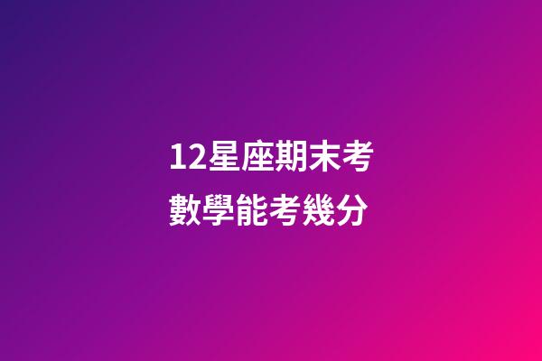 12星座期末考數學能考幾分-第1張-星座運勢-玄機派