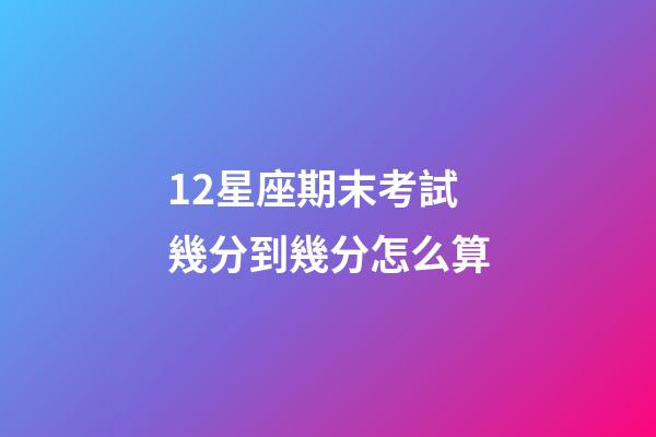 12星座期末考試幾分到幾分怎么算-第1張-星座運(yùn)勢-玄機(jī)派