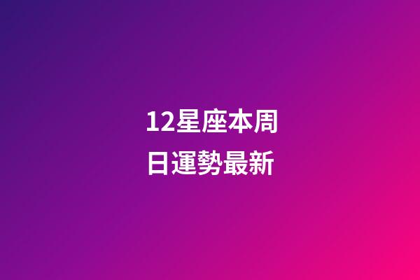 12星座本周日運勢最新-第1張-星座運勢-玄機派