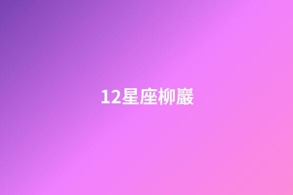 12星座柳巖（誰是12星座老大）-第1張-星座運勢-玄機派