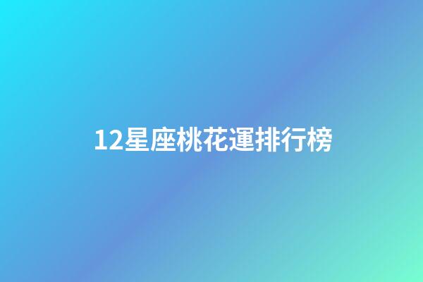 12星座桃花運排行榜-第1張-星座運勢-玄機派