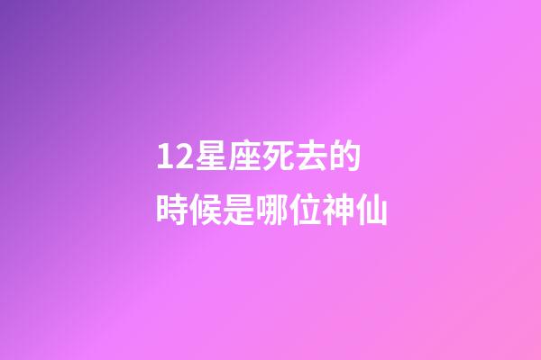 12星座死去的時候是哪位神仙-第1張-星座運勢-玄機派