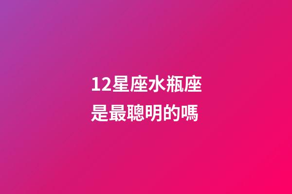 12星座水瓶座是最聰明的嗎-第1張-星座運勢-玄機派