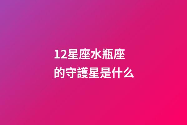 12星座水瓶座的守護星是什么-第1張-星座運勢-玄機派