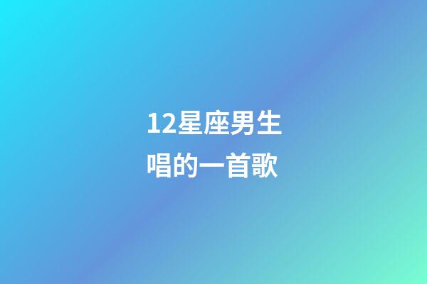 12星座男生唱的一首歌-第1張-星座運(yùn)勢-玄機(jī)派