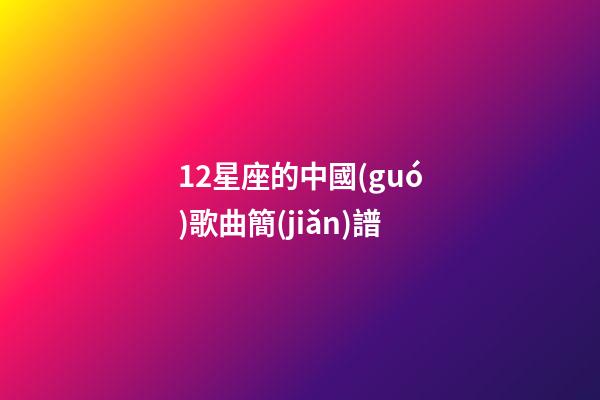 12星座的中國(guó)歌曲簡(jiǎn)譜-第1張-星座運(yùn)勢(shì)-玄機(jī)派