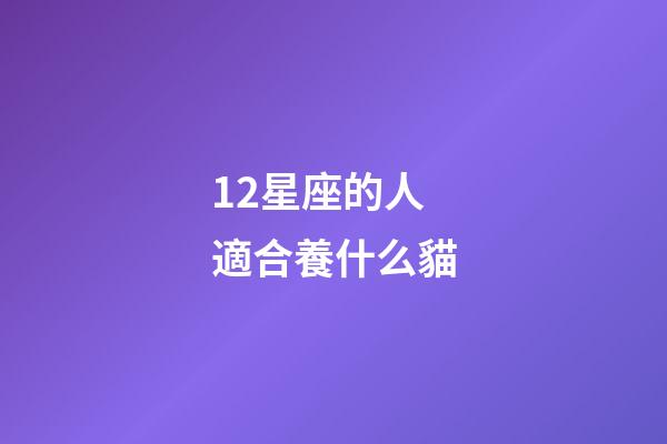 12星座的人適合養什么貓-第1張-星座運勢-玄機派