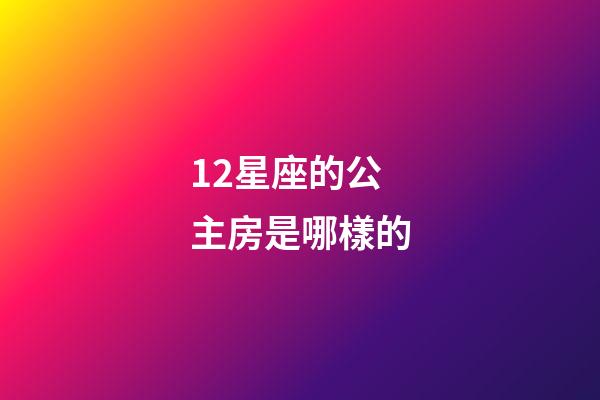 12星座的公主房是哪樣的-第1張-星座運勢-玄機派