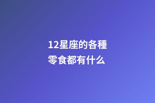 12星座的各種零食都有什么
