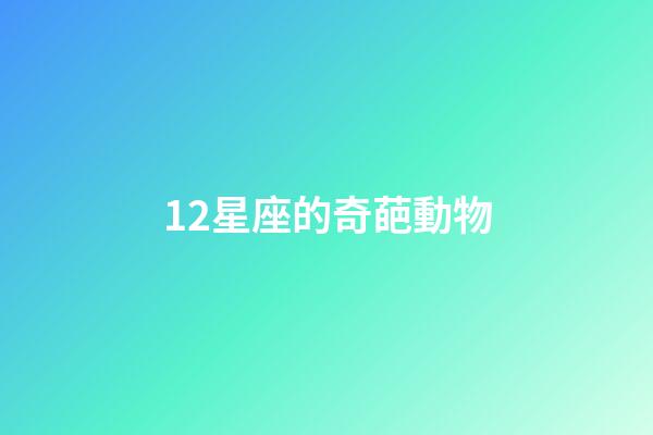 12星座的奇葩動物-第1張-星座運勢-玄機派