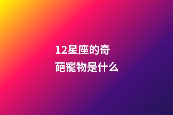 12星座的奇葩寵物是什么-第1張-星座運(yùn)勢(shì)-玄機(jī)派