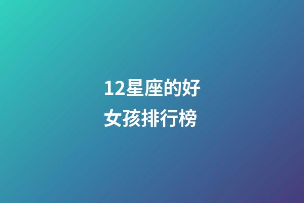 12星座的好女孩排行榜-第1張-星座運勢-玄機派