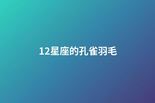 12星座的孔雀羽毛-第1張-星座運(yùn)勢(shì)-玄機(jī)派