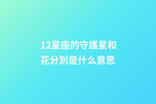 12星座的守護星和花分別是什么意思-第1張-星座運勢-玄機派