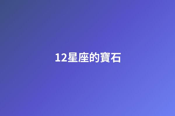 12星座的寶石-第1張-星座運勢-玄機派