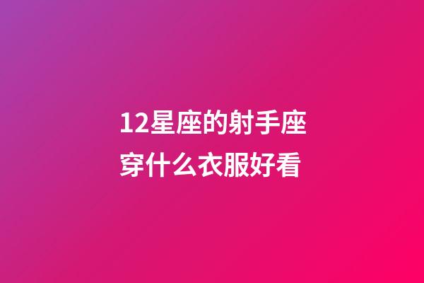 12星座的射手座穿什么衣服好看-第1張-星座運勢-玄機派