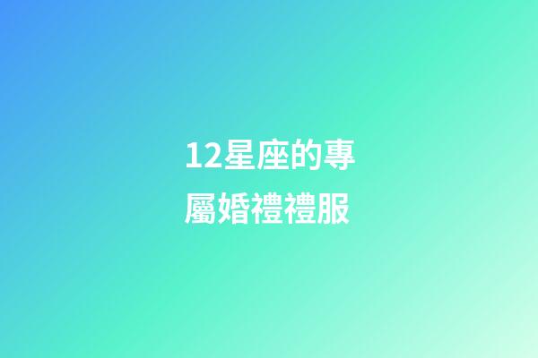 12星座的專屬婚禮禮服-第1張-星座運勢-玄機派