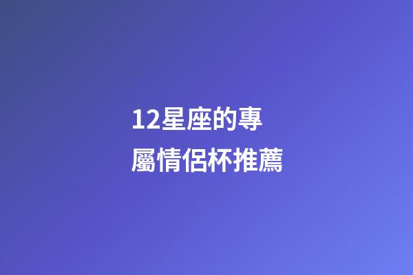12星座的專屬情侶杯推薦