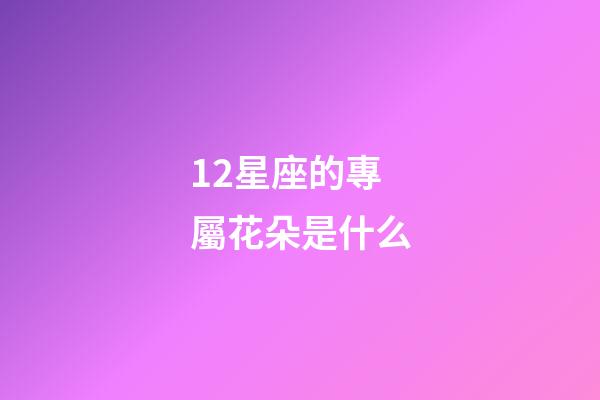 12星座的專屬花朵是什么-第1張-星座運(yùn)勢-玄機(jī)派