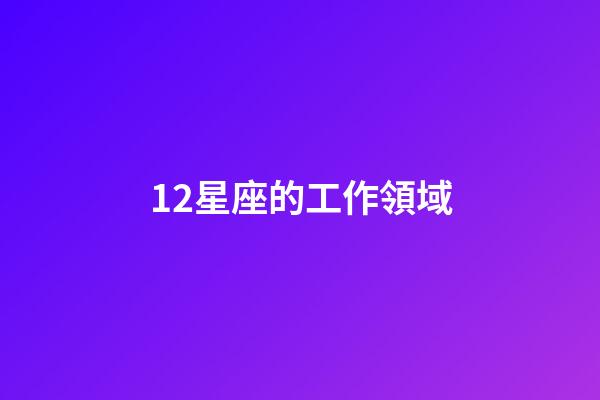12星座的工作領域-第1張-星座運勢-玄機派