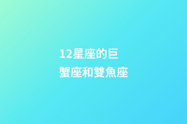 12星座的巨蟹座和雙魚座-第1張-星座運勢-玄機派