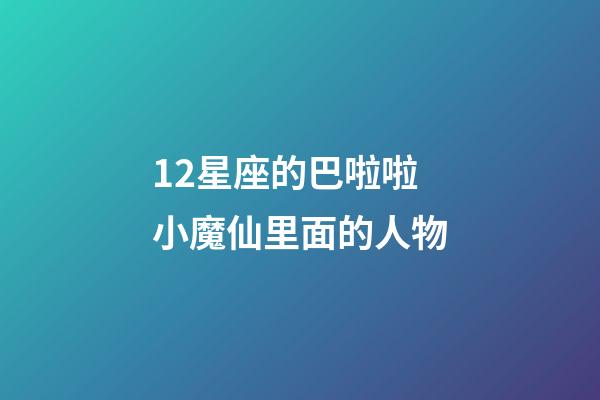 12星座的巴啦啦小魔仙里面的人物-第1張-星座運勢-玄機派