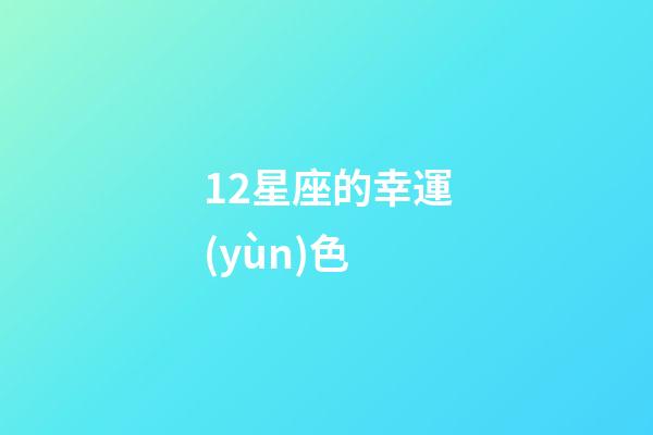 12星座的幸運(yùn)色-第1張-星座運(yùn)勢-玄機(jī)派