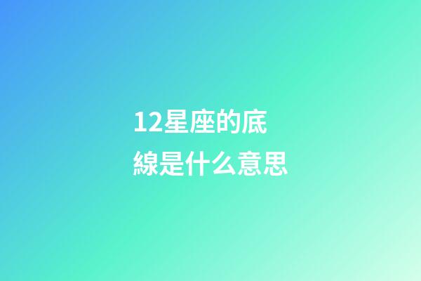 12星座的底線是什么意思-第1張-星座運勢-玄機派