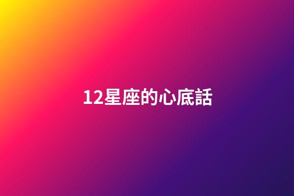 12星座的心底話-第1張-星座運(yùn)勢-玄機(jī)派