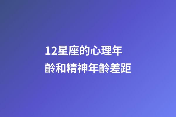 12星座的心理年齡和精神年齡差距-第1張-星座運勢-玄機派