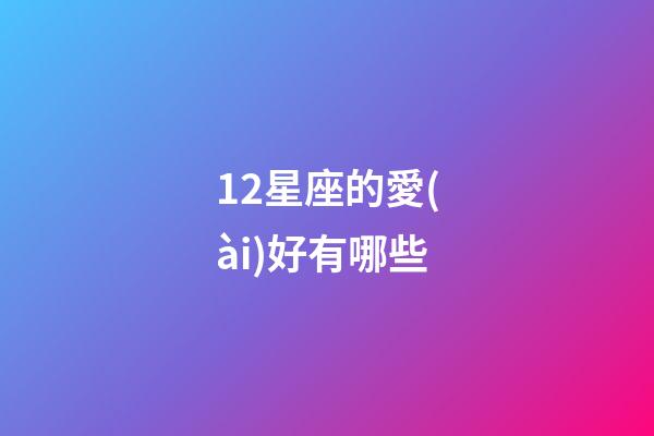 12星座的愛(ài)好有哪些-第1張-星座運(yùn)勢(shì)-玄機(jī)派