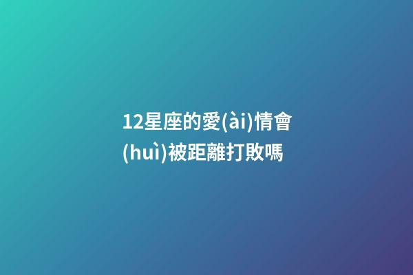 12星座的愛(ài)情會(huì)被距離打敗嗎-第1張-星座運(yùn)勢(shì)-玄機(jī)派
