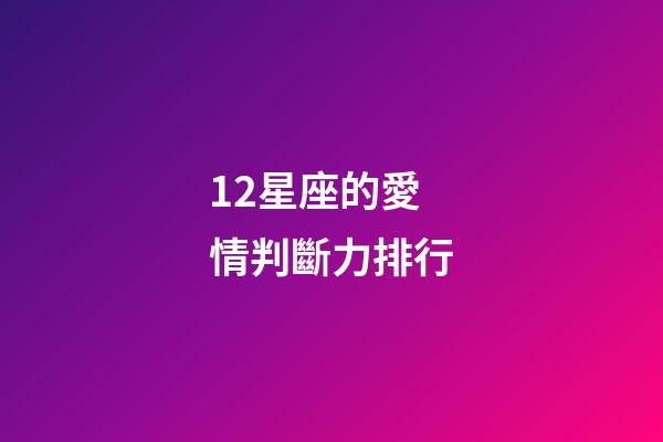 12星座的愛情判斷力排行-第1張-星座運(yùn)勢-玄機(jī)派