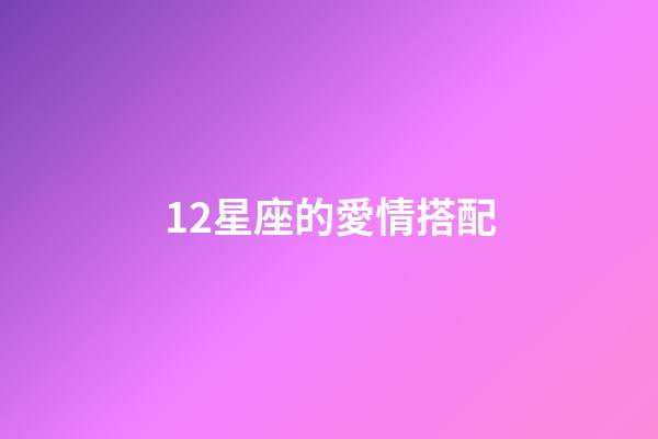 12星座的愛情搭配-第1張-星座運勢-玄機派