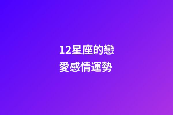 12星座的戀愛感情運勢-第1張-星座運勢-玄機派