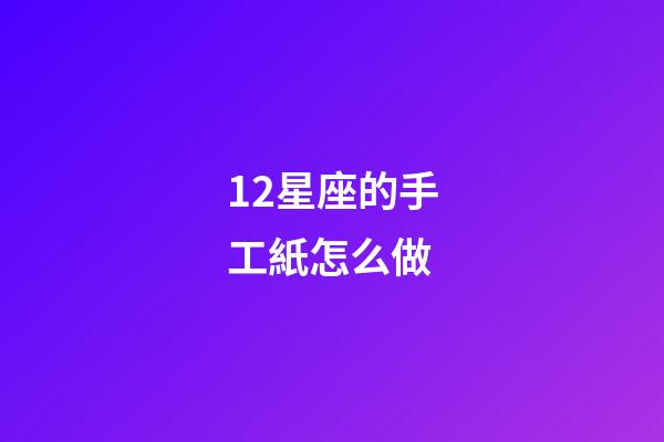 12星座的手工紙怎么做-第1張-星座運勢-玄機派