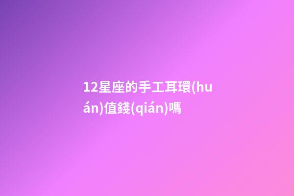 12星座的手工耳環(huán)值錢(qián)嗎-第1張-星座運(yùn)勢(shì)-玄機(jī)派