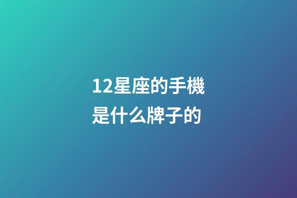 12星座的手機是什么牌子的-第1張-星座運勢-玄機派