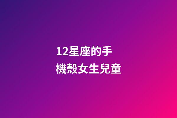 12星座的手機殼女生兒童-第1張-星座運勢-玄機派