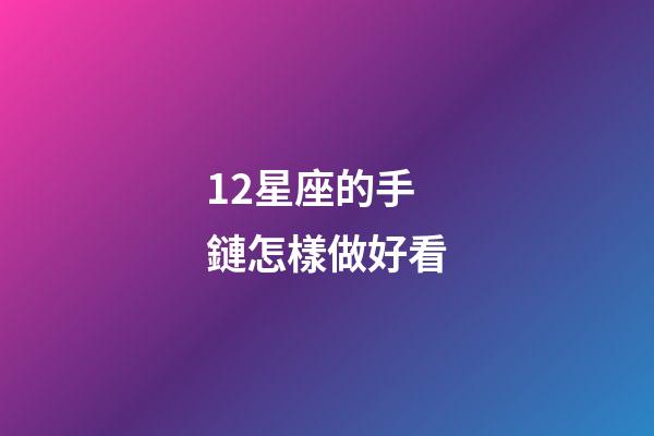 12星座的手鏈怎樣做好看-第1張-星座運勢-玄機派