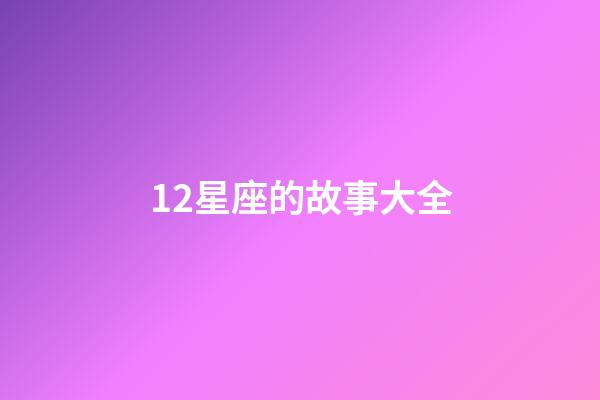 12星座的故事大全-第1張-星座運勢-玄機派