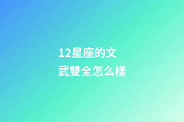 12星座的文武雙全怎么樣-第1張-星座運(yùn)勢(shì)-玄機(jī)派