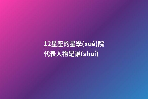 12星座的星學(xué)院代表人物是誰(shuí)