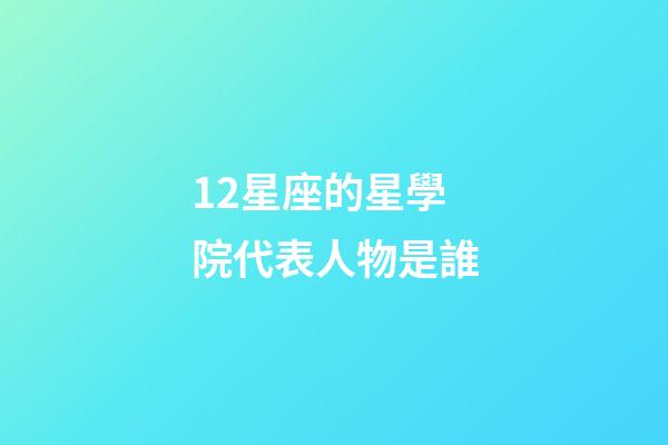 12星座的星學院代表人物是誰