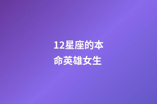 12星座的本命英雄女生-第1張-星座運(yùn)勢(shì)-玄機(jī)派