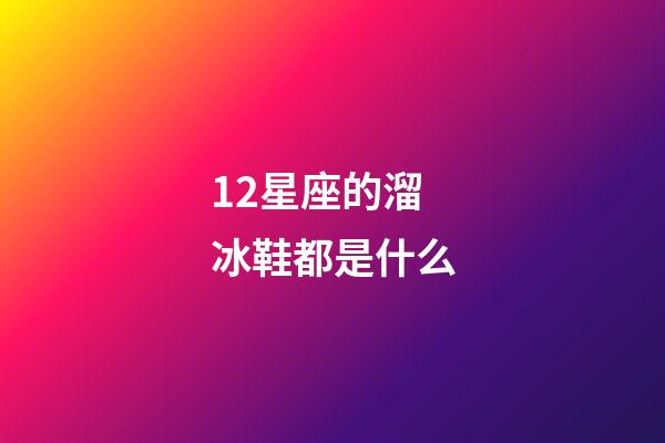 12星座的溜冰鞋都是什么-第1張-星座運勢-玄機派
