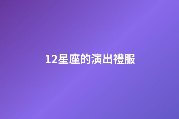 12星座的演出禮服-第1張-星座運勢-玄機派