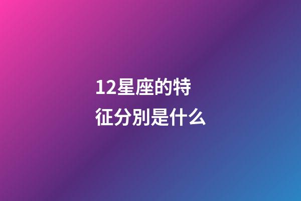 12星座的特征分別是什么-第1張-星座運勢-玄機派