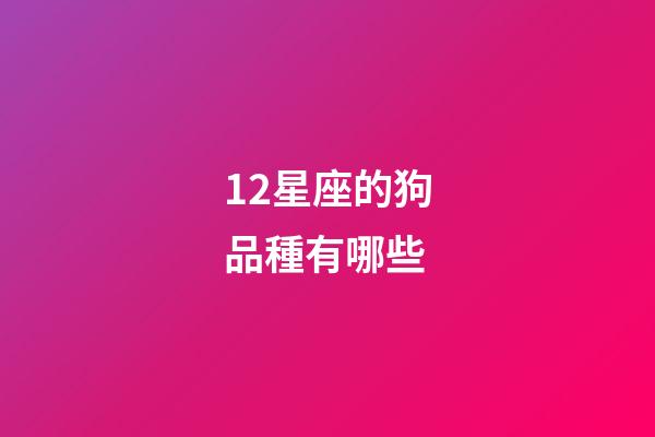 12星座的狗品種有哪些-第1張-星座運勢-玄機派